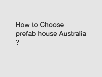 How to Choose prefab house Australia?