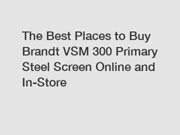 The Best Places to Buy Brandt VSM 300 Primary Steel Screen Online and In-Store