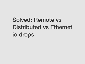 Solved: Remote vs Distributed vs Ethernet io drops