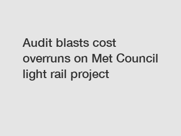 Audit blasts cost overruns on Met Council light rail project