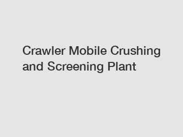 Crawler Mobile Crushing and Screening Plant