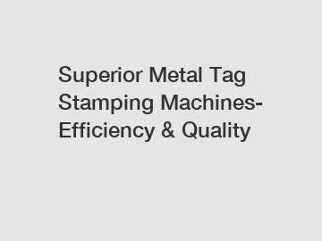 Superior Metal Tag Stamping Machines- Efficiency & Quality