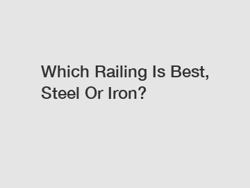 Which Railing Is Best, Steel Or Iron?