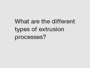 What are the different types of extrusion processes?