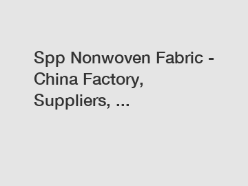 Spp Nonwoven Fabric - China Factory, Suppliers, ...