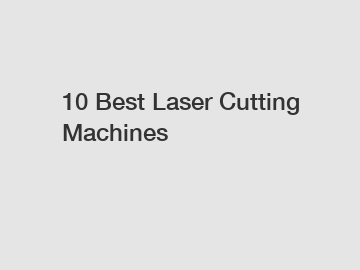 10 Best Laser Cutting Machines