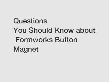 Questions You Should Know about Formworks Button Magnet