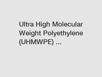 Ultra High Molecular Weight Polyethylene (UHMWPE) ...
