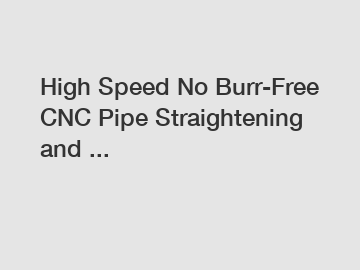 High Speed No Burr-Free CNC Pipe Straightening and ...