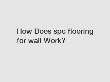 How Does spc flooring for wall Work?