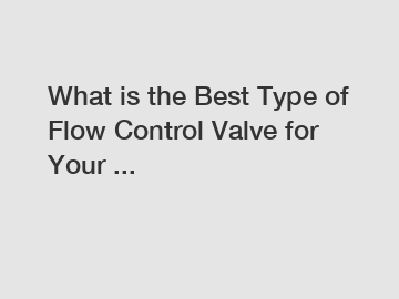 What is the Best Type of Flow Control Valve for Your ...