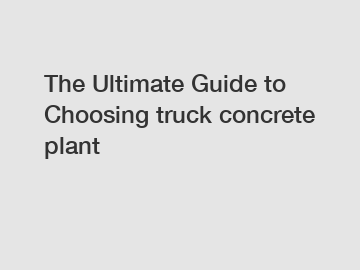 The Ultimate Guide to Choosing truck concrete plant
