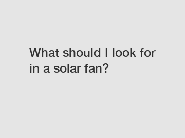 What should I look for in a solar fan?