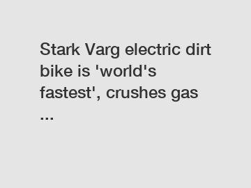 Stark Varg electric dirt bike is 'world's fastest', crushes gas ...