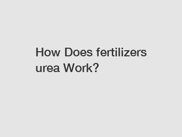How Does fertilizers urea Work?