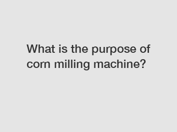 What is the purpose of corn milling machine?
