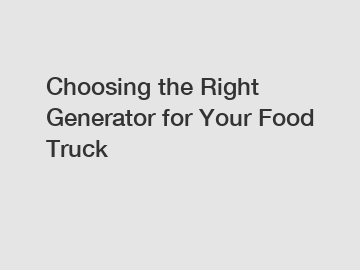 Choosing the Right Generator for Your Food Truck