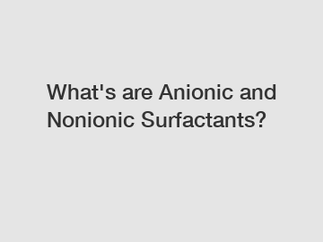 What's are Anionic and Nonionic Surfactants?