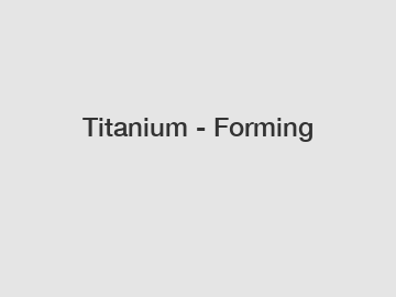 Titanium - Forming