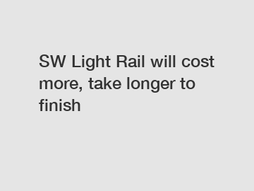 SW Light Rail will cost more, take longer to finish