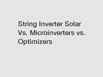 String Inverter Solar Vs. Microinverters vs. Optimizers