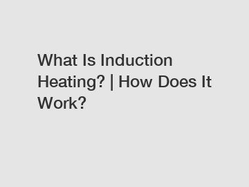 What Is Induction Heating? | How Does It Work?