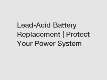 Lead-Acid Battery Replacement | Protect Your Power System