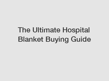 The Ultimate Hospital Blanket Buying Guide