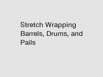 Stretch Wrapping Barrels, Drums, and Pails