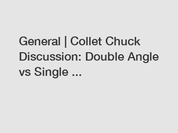 General | Collet Chuck Discussion: Double Angle vs Single ...