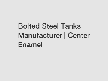 Bolted Steel Tanks Manufacturer | Center Enamel