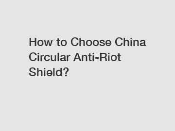 How to Choose China Circular Anti-Riot Shield?