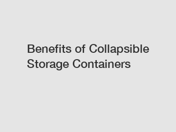 Benefits of Collapsible Storage Containers