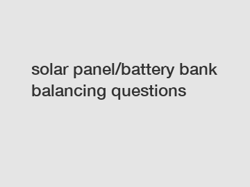 solar panel/battery bank balancing questions