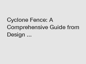 Cyclone Fence: A Comprehensive Guide from Design ...