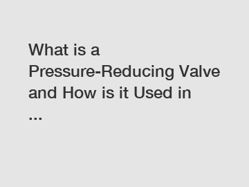 What is a Pressure-Reducing Valve and How is it Used in ...