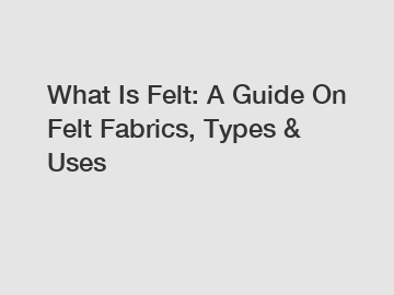 What Is Felt: A Guide On Felt Fabrics, Types & Uses