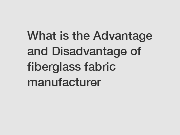 What is the Advantage and Disadvantage of  fiberglass fabric manufacturer