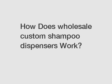 How Does wholesale custom shampoo dispensers Work?