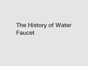 The History of Water Faucet