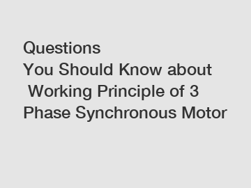 Questions You&nbsp;Should&nbsp;Know&nbsp;about&nbsp;Working Principle of 3 Phase Synchronous Motor