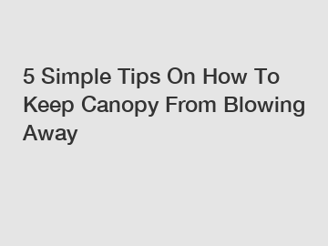 5 Simple Tips On How To Keep Canopy From Blowing Away