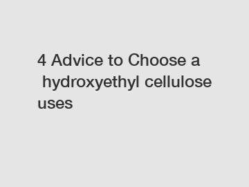4 Advice to Choose a hydroxyethyl cellulose uses