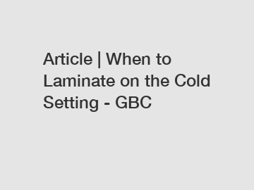 Article | When to Laminate on the Cold Setting - GBC