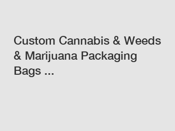 Custom Cannabis & Weeds & Marijuana Packaging Bags ...