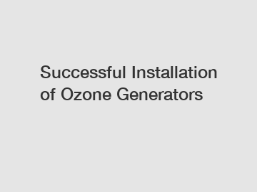 Successful Installation of Ozone Generators