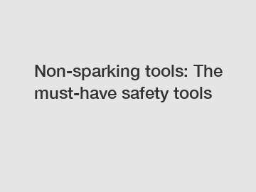 Non-sparking tools: The must-have safety tools