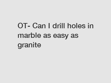 OT- Can I drill holes in marble as easy as granite OT- Can I drill holes in marble as easy as granite