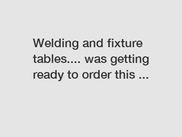 Welding and fixture tables.... was getting ready to order this ...