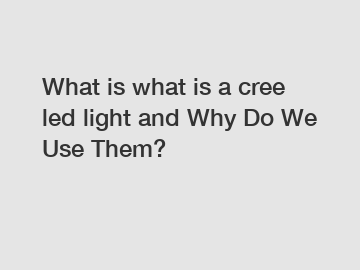 What is what is a cree led light and Why Do We Use Them?